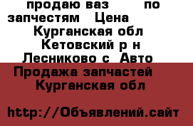 продаю ваз 21102 по запчестям › Цена ­ 5 000 - Курганская обл., Кетовский р-н, Лесниково с. Авто » Продажа запчастей   . Курганская обл.